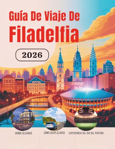 Guía De Viaje De Filadelfia 2026: Hoteles, transporte, acceso al estadio, gastronomía, seguridad, presupuesto y cultura para viajeros aficionados al ... de Norteamérica (Edición en español))