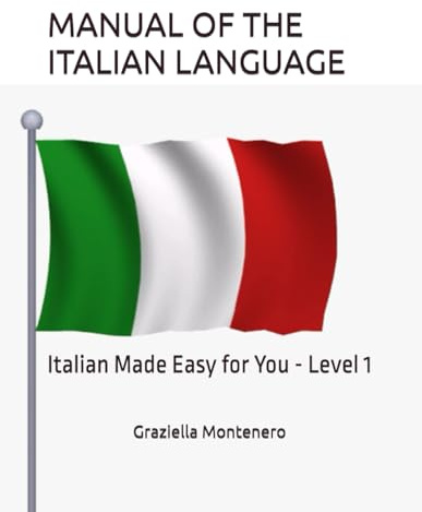 MANUAL OF THE ITALIAN LANGUAGE: Italian Made Easy for You - Level 1