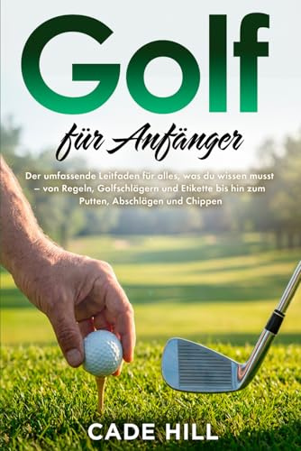 Golf für Anfänger: Eine Anleitung: Der umfassende Leitfaden für alles, was du wissen musst – von Regeln, Golfschlägern und Etikette bis hin zum Putten, Abschlägen und Chippen