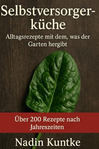 Selbstversorgerküche: Alltagsrezepte mit dem, was der Garten hergibt