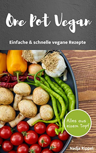 One Pot Vegan Kochbuch - Einfache & schnelle vegane Rezepte. Veganes Kochbuch / One Pot Kochbuch. One Pot Rezepte: Alles aus einem Topf für die schnelle Küche