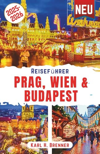 Reiseführer Prag, Wien & Budapest 2025-2026: Entdecken Sie zauberhafte Weihnachtsmärkte, unvergessliche Silvesterfeiern und Winterfestivals in ganz Mitteleuropa mit Expertentipps