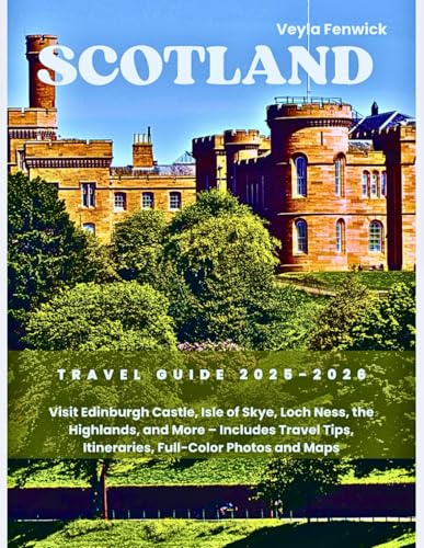 SCOTLAND TRAVEL GUIDE 2025-2026: Visit Edinburgh Castle, Isle of Skye, Loch Ness, the Highlands, and More – Includes Travel Tips, Itineraries, Full-Color Photos and Maps