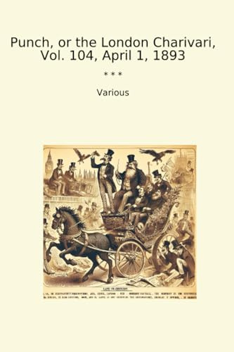Punch, or the London Charivari, Vol. 104, April 1, 1893 (Classic Books)