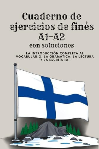 Cuaderno de ejercicios de finés A1–A2 con soluciones: Aprende finés desde cero –300 ejercicios con soluciones sobre vocabulario, gramática, lectura y ... principiantes y preparación del examen YKI