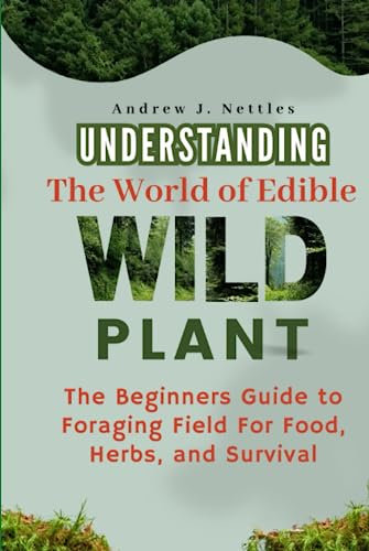 Understanding The World of Edible Wild Plants: The Beginners Guide to Foraging Field For Food, Herbs, and Survival | Plus A 60-Day Foraging Activity Journal (Bonus)