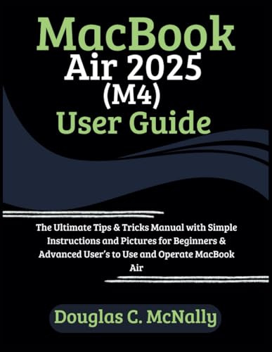 MacBook Air 2025 (M4) User Guide: The Ultimate Tips & Tricks Manual with Simple Instructions and Pictures for Beginners & Advanced User’s to Use and Operate MacBook Air