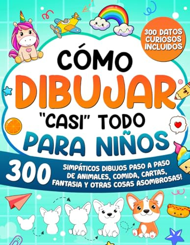 Cómo Dibujar casi Todo para Niños: 300 Simpáticos Dibujos Paso a Paso de Animales, Comida, Cartas, Fantasía y Otras Cosas Asombrosas: 1 (Cómo Dibujar para Niños)