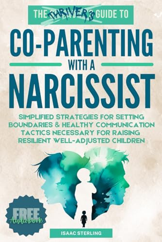 The Thrivers Guide to Co-Parenting With a Narcissist: Simplified Strategies for Setting Boundaries & Healthy Communication Tactics Necessary for Raising Resilient Well-Adjusted Children