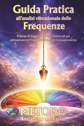 Guida Pratica all'analisi vibrazionale delle Frequenze: Principi di Saggezza e Leggi Universali per attraversare le Prove Animiche con Consapevolezza