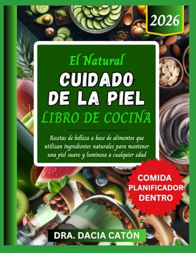 EL NATURAL CUIDADO DE LA PIEL LIBRO DE COCINA: Recetas de belleza a base de alimentos que utilizan ingredientes naturales para mantener una piel suave y luminosa a cualquier edad