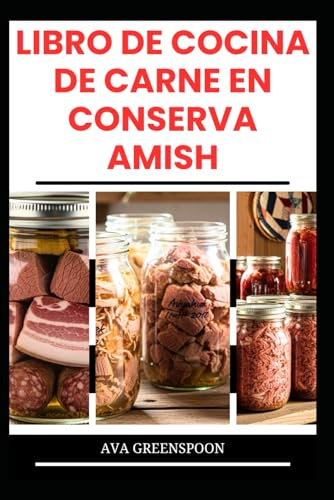 LIBRO DE COCINA DE CARNE EN CONSERVA AMISH: Método sencillo para conservar carne y ternera para su uso futuro