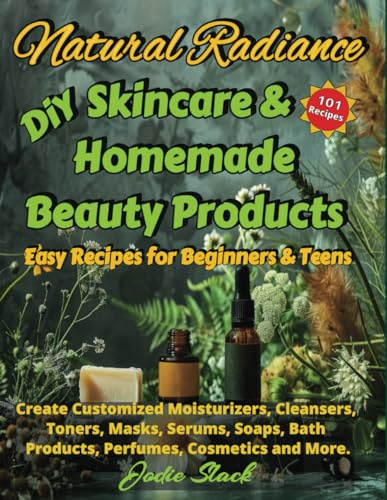Natural Radiance DiY Skincare & Homemade Beauty Products: Easy Recipes for Beginners & Teens