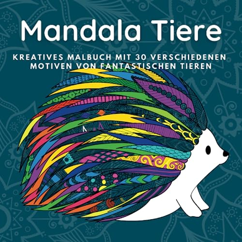 Mandala Tiere: Kreatives Malbuch mit 30 Tiermotiven im Mandala-Stil für Erwachsene und Jugendliche (Malbuch für Kreativität, Steigerung der Konzentrationsfähigkeit und Stressabbau)