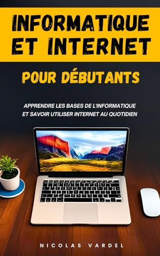 Informatique et Internet pour débutants : Apprendre les bases de l'informatique et savoir utiliser Internet au quotidien