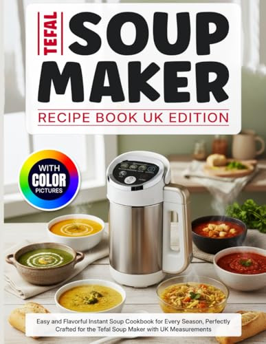 Tefal Soup Maker Recipe Book UK Edition With Color Pictures: Easy and Flavorful Instant Soup Cookbook for Every Season, Perfectly Crafted for the Tefal Soup Maker with UK Measurements