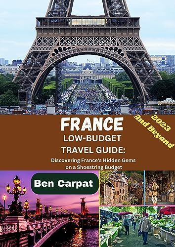 FRANCE LOW-BUDGET TRAVEL GUIDE : Discovering France's Hidden Gems on a Shoestring Budget
