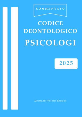Codice Deontologico Psicologi: Commentato e Aggiornato all'Ultima Revisione in Versione Integrale per Esame alla professione di Psicologo, per Corsi e Concorsi