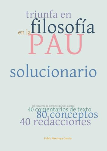 Triunfa en Filosofía en la PAU Comunidad Valenciana: SOLUCIONARIO del Cuaderno de Ejercicios con 40 comentarios de texto, 80 conceptos y 40 redacciones.