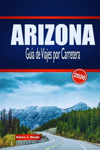 ARIZONA Guía de Viajes por Carretera 2026: Descubre rutas panorámicas, aventuras en el desierto y perspectivas locales en Estados Unidos