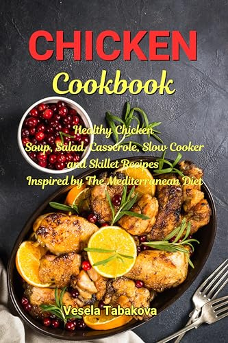 Chicken Cookbook: Healthy Chicken Soup, Salad, Casserole, Slow Cooker and Skillet Recipes Inspired by The Mediterranean Diet: Mediterranean Diet Cookbook (Healthy Family Recipes)