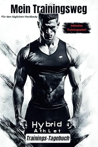 Trainings-Tagebuch: Mein Trainingsweg hybrid Athlet für den täglichen Hardbody: Dokumentiere deine Trainingserfolge und fokussiere deine sportlichen Ziele