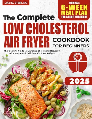 Low Cholesterol Air Fryer Cookbook for Beginners: The Ultimate Guide to Lowering Cholesterol Naturally with Simple and Delicious Air Fryer Recipes. Includes a 6-Week Meal Plan for a Healthier Heart