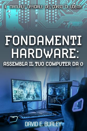 FONDAMENTI HARDWARE: Assembla il tuo computer da 0 - Il manuale ufficiale del corso di Udemy