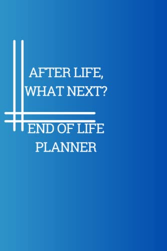 AFTER LIFE, WHAT NEXT? notebook: End Of Life Planner, Organizer Notebook, I'm Dead Now What, My Last Words and Wishes: Important Information About me