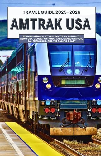 AMTRAK USA TRAVEL GUIDE 2025–2026: Explore America’s Top Scenic Train Routes to New York, Glacier National Park, Grand Canyon, San Francisco, and the Pacific Coast
