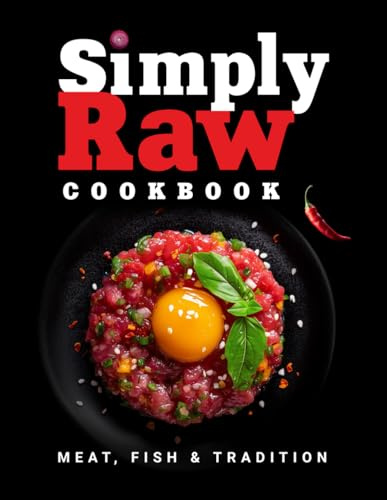 Simply Raw Cookbook: Uncooked Meat, Fish & Seafood — Easy Recipes for Men & Women, Keto & Paleo Friendly, with Colorful Images (Flavor & Fire Cookbooks)