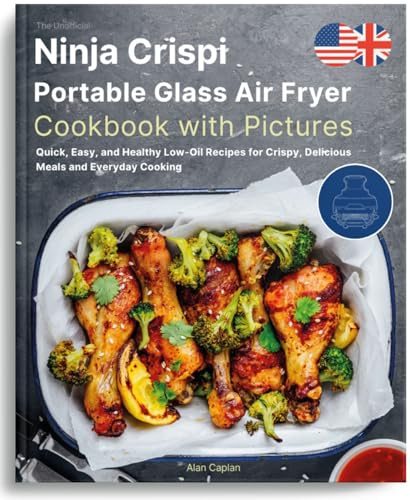 The Unofficial Ninja Crispi Portable Glass Air Fryer Cookbook with Pictures: Quick, Easy, and Healthy Low-Oil Recipes for Crispy, Delicious Meals and Everyday Cooking
