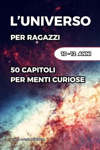 L'UNIVERSO PER RAGAZZI: 50 BREVI CAPITOLI PER SCOPRIRE I PRINCIPALI SEGRETI DELL’UNIVERSO
