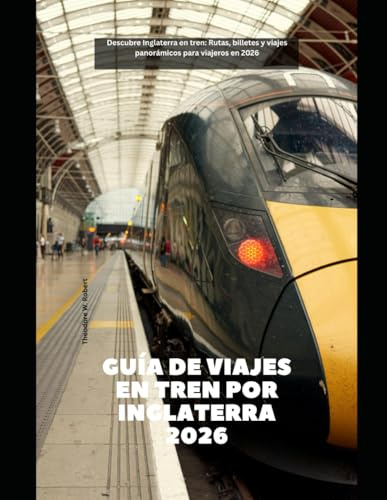 Guía de viajes en tren por Inglaterra 2026: Descubre Inglaterra en tren: Rutas, billetes y viajes panorámicos para viajeros en 2026 (Train Travel Guide)