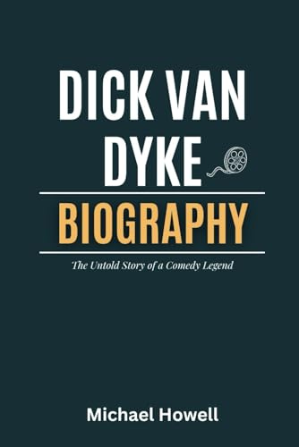 Dick Van Dyke: The Untold Story of a Comedy Legend- A Biography