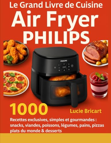 Le Grand Livre de Cuisine Air Fryer Philips: 1000 Recettes exclusives, simples et gourmandes : snacks, viandes, poissons, légumes, pains, pizzas, plats du monde & desserts