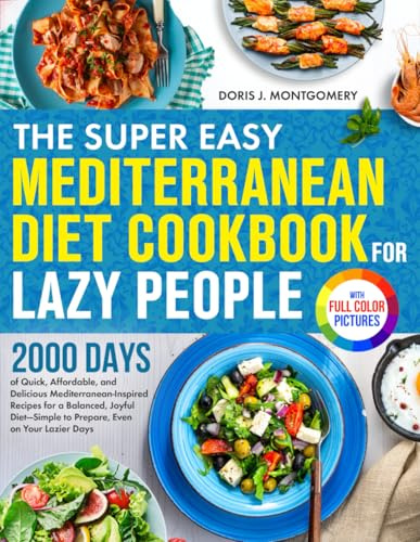 The Super Easy Mediterranean Diet Cookbook for Lazy People: 2000 Days of Quick Mediterranean-Inspired Recipes for a Balanced Diet—Simple to Prepare, Even on Your Lazier Days| Full Color Edition