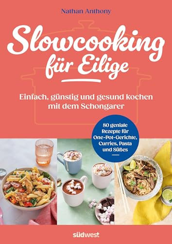 Slowcooking für Eilige: Einfach, günstig und gesund kochen mit dem Schongarer - 80 geniale Rezepte für One-Pot-Gerichte, Currys, Pasta und Süßes aus dem Slowcooker (German Edition)