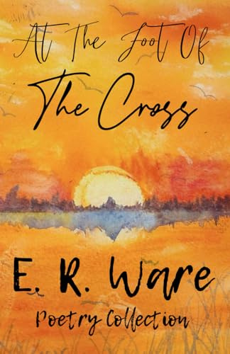 At The Foot Of His Cross: A Faith Based Poetry Collection