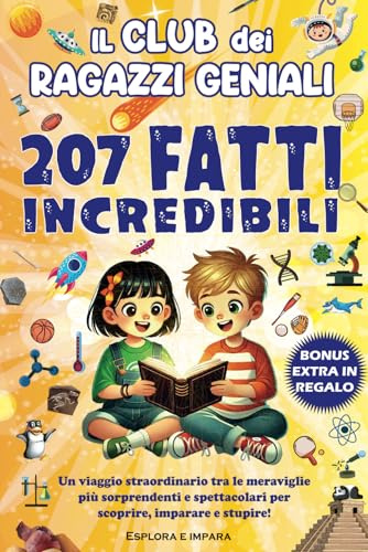 Il Club dei Ragazzi Geniali - 207 Fatti Incredibili: Un viaggio straordinario per stimolare l’intelligenza, la creatività e stupire tutti con le tue conoscenze! + BONUS e QUIZ