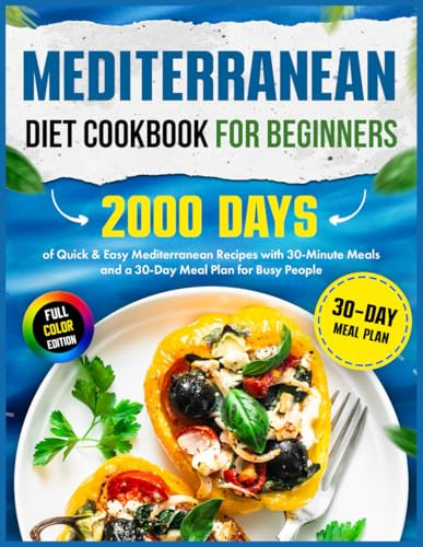 Mediterranean Diet Cookbook for Beginners: 2000 Days of Quick & Easy Mediterranean Recipes with 30-Minute Meals and a 30-Day Meal Plan for Busy People