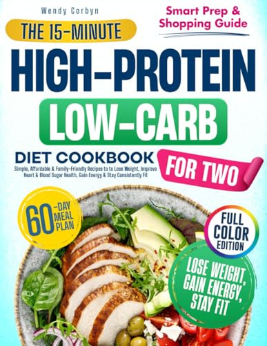 THE 15-MINUTE HIGH-PROTEIN LOW-CARB DIET COOKBOOK FOR TWO: Simple, Affordable & Family-Friendly Recipes to Lose Weight, Improve Heart & Blood Sugar Health, Gain Energy & Stay Consistently Fit
