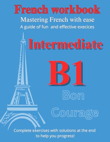 French Workbook Intermediate B1: Mastering French with ease (French Edition)