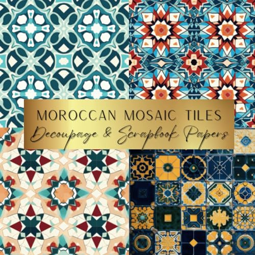 Moroccan Mosaic Tiles Decoupage & Scrapbook Papers: Spark Your Creativity With Our Beautiful Collection of Craft Papers For Card Making, Junk Journals, Cut Out Collage & Home Decor