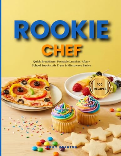 Rookie Chef: A kid-friendly cookbook: quick breakfasts, packable lunches, after-school snacks, air-fryer & microwave basics (The Everyday Kitchen Collection)