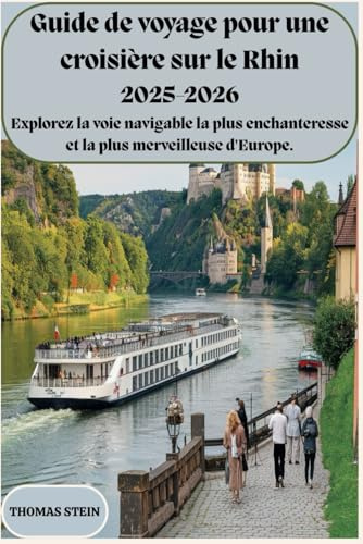 Guide de croisière sur le Rhin : 2025-2026 Explorez la voie navigable la plus enchanteresse et la plus merveilleuse d'Europe.: Un compagnon de voyage complet pour des voyages inoubliables
