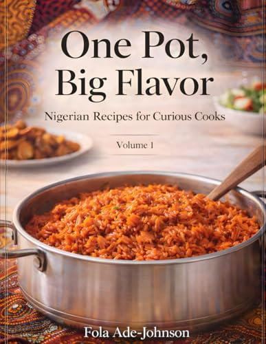 One Pot, Big Flavor: Nigerian Recipes for Curious Cooks – Volume 1