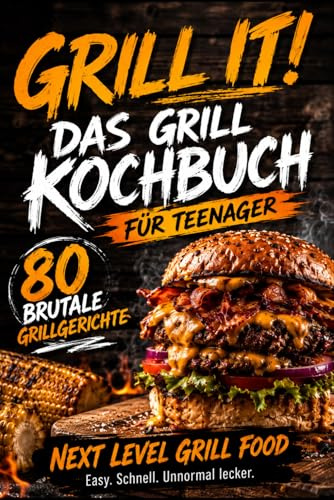 Grill It! Das ultimative Grillkochbuch für Teenager: Das Grillbuch für unnormal leckere, einfache & geniale BBQ Rezepte