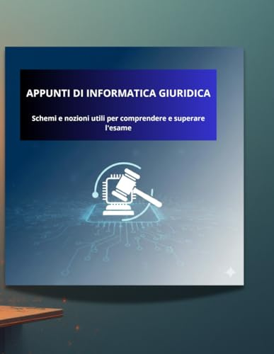 APPUNTI DI INFORMATICA GIURIDICA: Schemi e nozioni utili per comprendere e superare l'esame