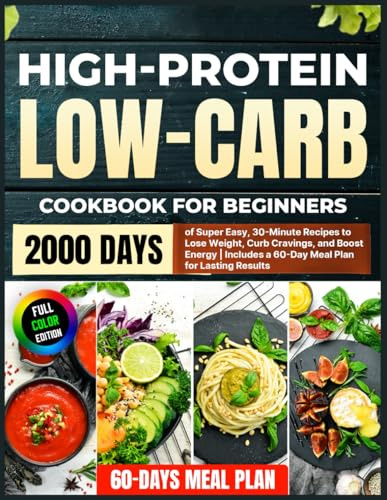 High-Protein Low-Carb Cookbook for Beginners: 2000 Days of Super Easy, 30-Minute Recipes to Lose Weight, Curb Cravings, and Boost Energy | Includes a 60-Day Meal Plan for Lasting Results